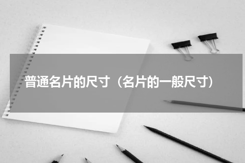 普通名片的尺寸（名片的一般尺寸）