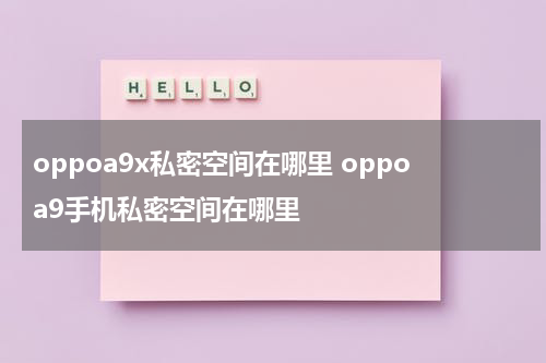 oppoa9x私密空间在哪里 oppoa9手机私密空间在哪里