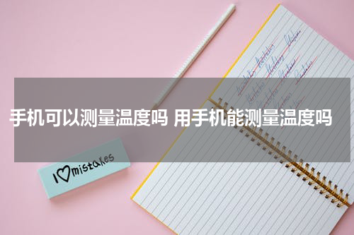 手机可以测量温度吗 用手机能测量温度吗
