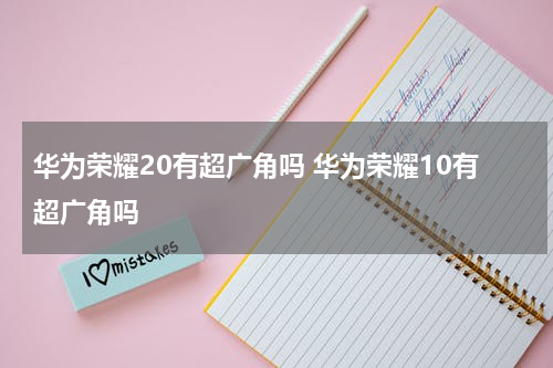 华为荣耀20有超广角吗 华为荣耀10有超广角吗
