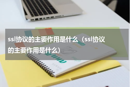 ssl协议的主要作用是什么（ssl协议的主要作用是什么）
