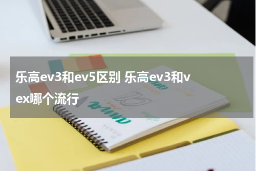 乐高ev3和ev5区别 乐高ev3和vex哪个流行