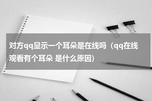 对方qq显示一个耳朵是在线吗（qq在线观看有个耳朵 是什么原因）