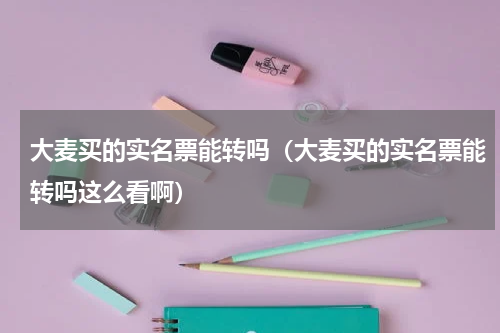 大麦买的实名票能转吗（大麦买的实名票能转吗这么看啊）