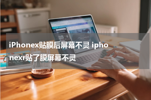 iPhonex贴膜后屏幕不灵 iphonexr贴了膜屏幕不灵