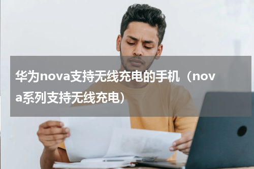 华为nova支持无线充电的手机（nova系列支持无线充电）