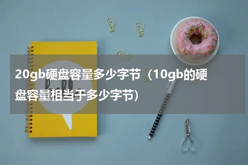 20gb硬盘容量多少字节（10gb的硬盘容量相当于多少字节）