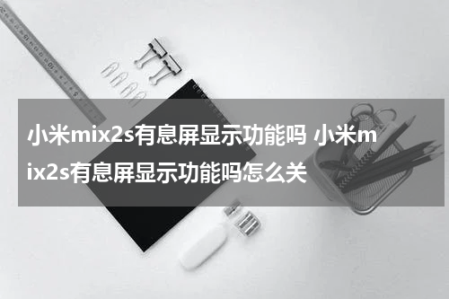 小米mix2s有息屏显示功能吗 小米mix2s有息屏显示功能吗怎么关