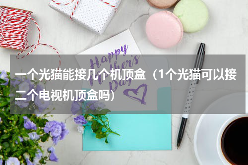 一个光猫能接几个机顶盒（1个光猫可以接二个电视机顶盒吗）