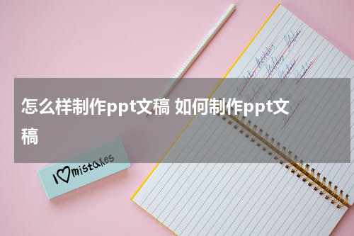 怎么样制作ppt文稿 如何制作ppt文稿