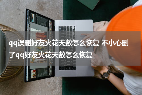 qq误删好友火花天数怎么恢复 不小心删了qq好友火花天数怎么恢复