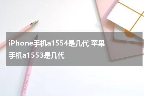 iPhone手机a1554是几代 苹果手机a1553是几代