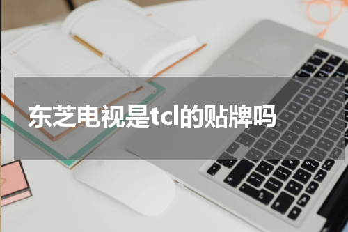 东芝电视是tcl的贴牌吗
