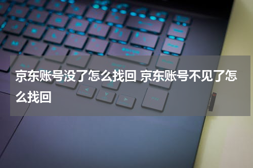 京东账号没了怎么找回 京东账号不见了怎么找回