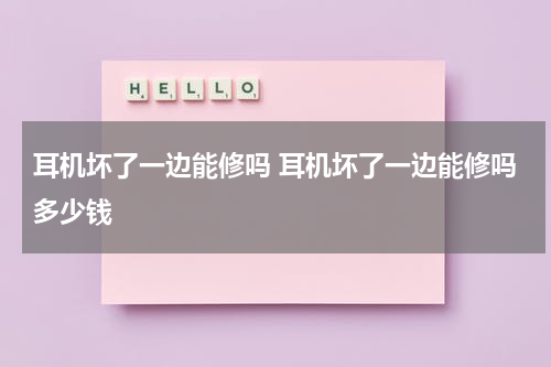 耳机坏了一边能修吗 耳机坏了一边能修吗多少钱