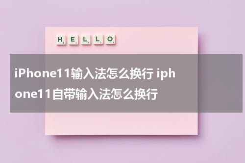 iPhone11输入法怎么换行 iphone11自带输入法怎么换行