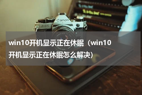 win10开机显示正在休眠（win10开机显示正在休眠怎么解决）