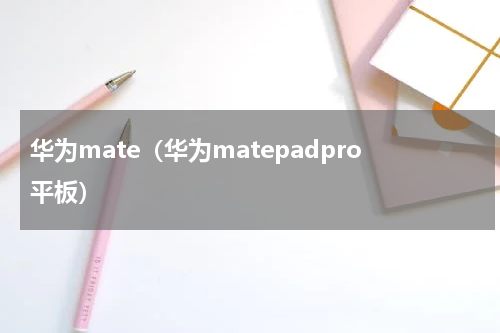 华为mate（华为matepadpro平板）