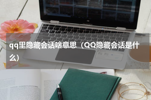 qq里隐藏会话啥意思（QQ隐藏会话是什么）
