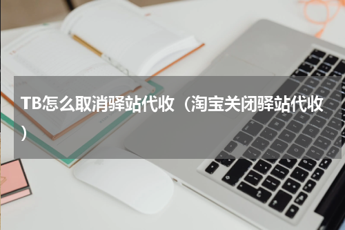 TB怎么取消驿站代收（淘宝关闭驿站代收）