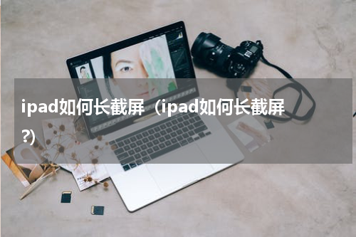 ipad如何长截屏（ipad如何长截屏?）