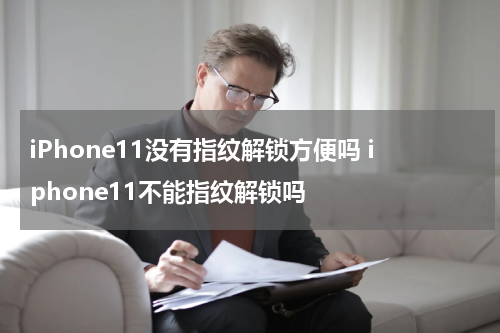 iPhone11没有指纹解锁方便吗 iphone11不能指纹解锁吗