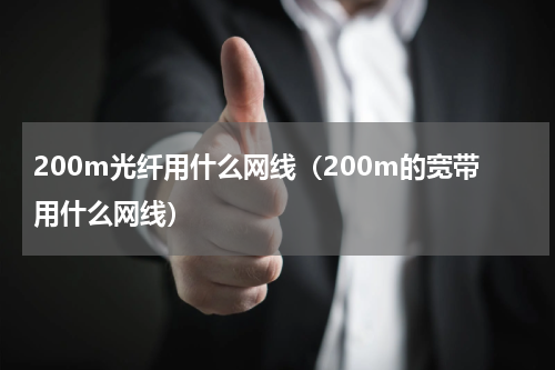 200m光纤用什么网线（200m的宽带用什么网线）
