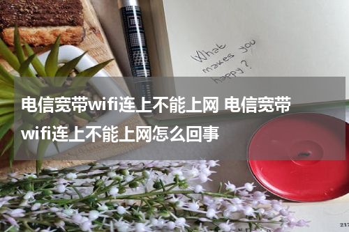 电信宽带wifi连上不能上网 电信宽带wifi连上不能上网怎么回事