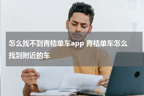 怎么找不到青桔单车app 青桔单车怎么找到附近的车