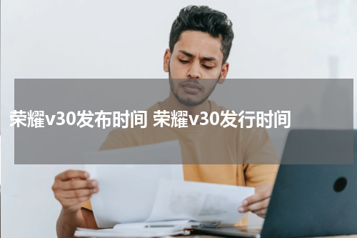 荣耀v30发布时间 荣耀v30发行时间