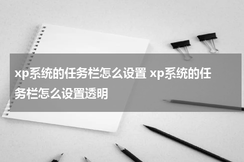 xp系统的任务栏怎么设置 xp系统的任务栏怎么设置透明