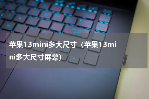 苹果13mini多大尺寸（苹果13mini多大尺寸屏幕）