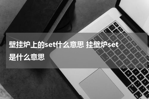 壁挂炉上的set什么意思 挂壁炉set是什么意思