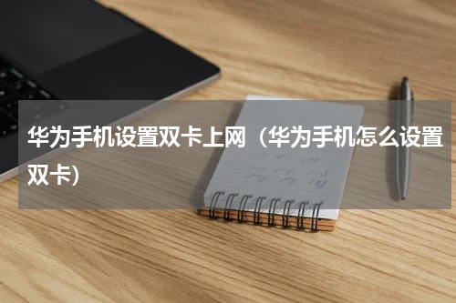 华为手机设置双卡上网（华为手机怎么设置双卡）