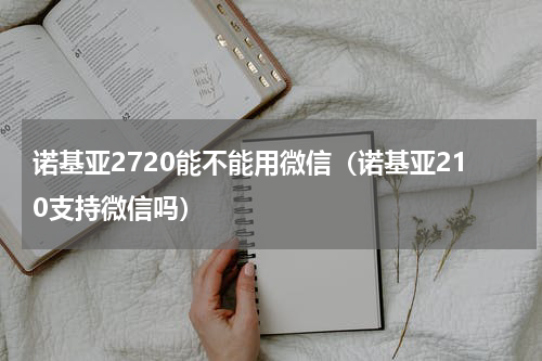 诺基亚2720能不能用微信（诺基亚210支持微信吗）