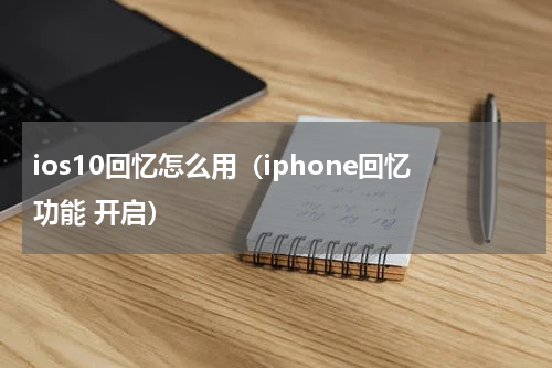 ios10回忆怎么用（iphone回忆功能 开启）