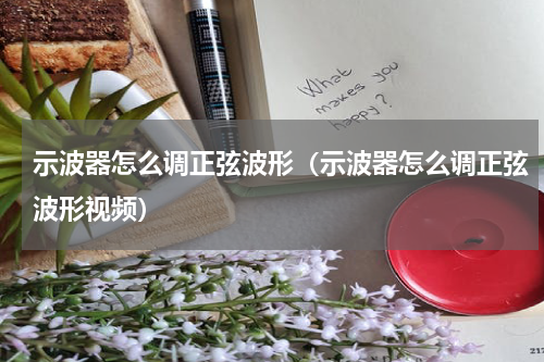 示波器怎么调正弦波形（示波器怎么调正弦波形视频）