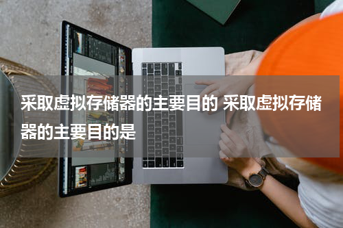 采取虚拟存储器的主要目的 采取虚拟存储器的主要目的是