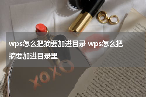 wps怎么把摘要加进目录 wps怎么把摘要加进目录里