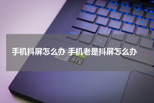 手机抖屏怎么办 手机老是抖屏怎么办