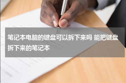 笔记本电脑的键盘可以拆下来吗 能把键盘拆下来的笔记本