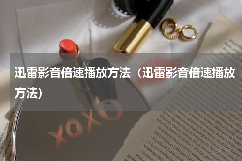 迅雷影音倍速播放方法（迅雷影音倍速播放方法）