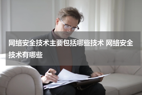 网络安全技术主要包括哪些技术 网络安全技术有哪些