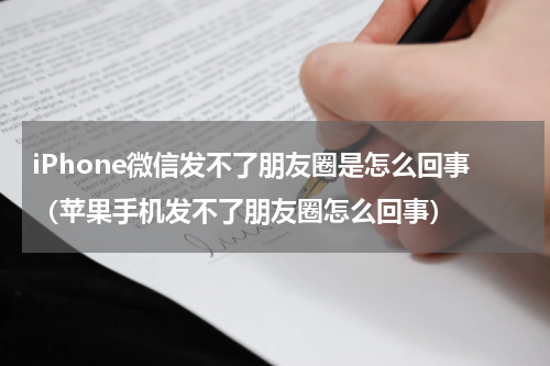 iPhone微信发不了朋友圈是怎么回事（苹果手机发不了朋友圈怎么回事）