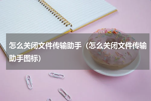 怎么关闭文件传输助手（怎么关闭文件传输助手图标）