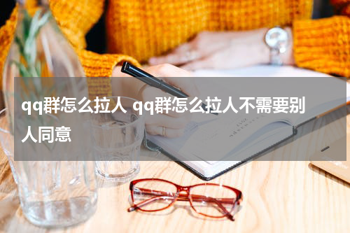 qq群怎么拉人 qq群怎么拉人不需要别人同意