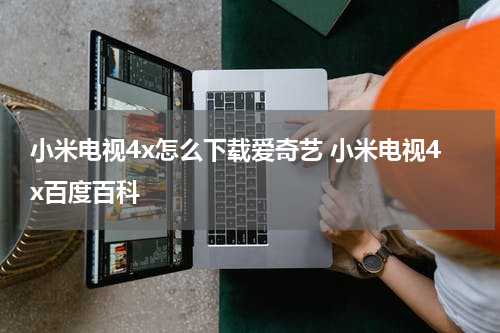 小米电视4x怎么下载爱奇艺 小米电视4x百度百科