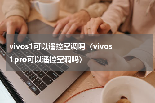 vivos1可以遥控空调吗（vivos1pro可以遥控空调吗）
