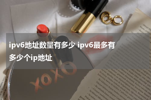 ipv6地址数量有多少 ipv6最多有多少个ip地址