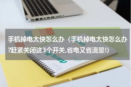 手机掉电太快怎么办（手机掉电太快怎么办?赶紧关闭这3个开关,省电又省流量!）